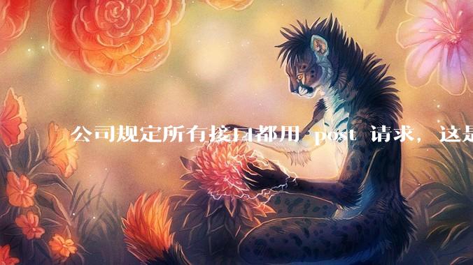 公司规定所有接口都用 post 请求，这是为什么？