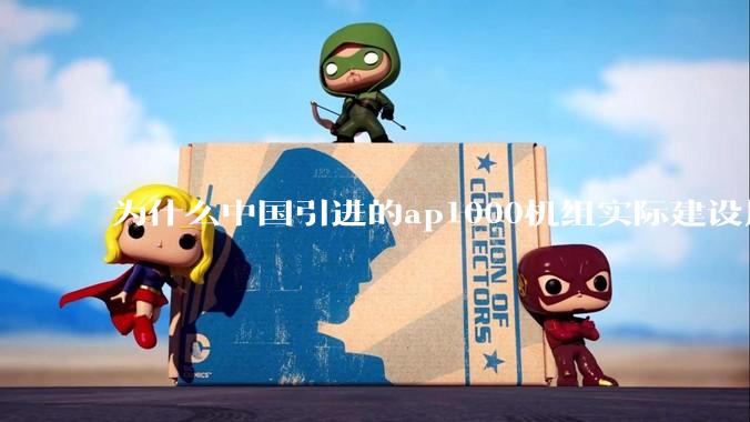 为什么中国引进的ap1000机组实际建设周期远比当初预计的长的多？这是否严重耽误了中国核电的发展？
