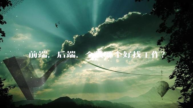 前端，后端，全栈哪个好找工作？