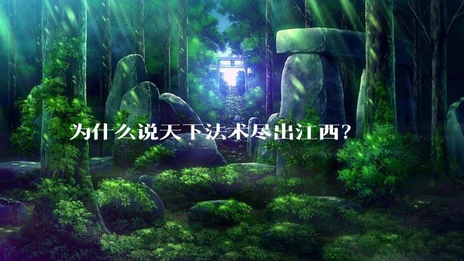 为什么说天下法术尽出江西？