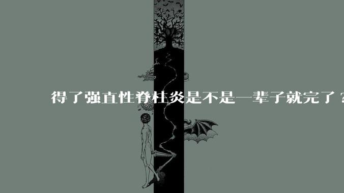 得了强直性脊柱炎是不是一辈子就完了?