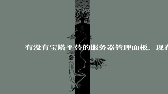 有没有宝塔平替的服务器管理面板，现在宝塔越来越贵了，也太臃肿了？