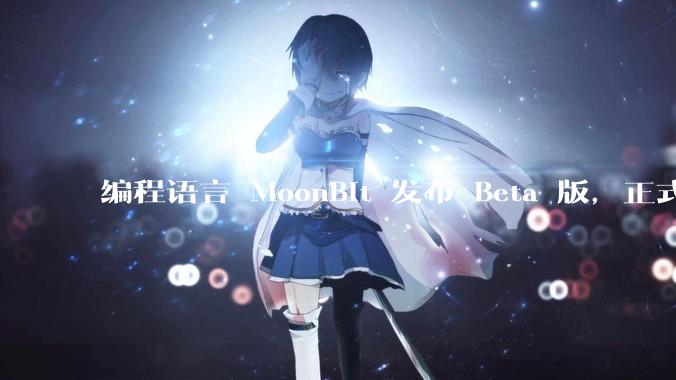 编程语言 MoonBit 发布 Beta 版，正式进入企业场景应用，会带来哪些影响？